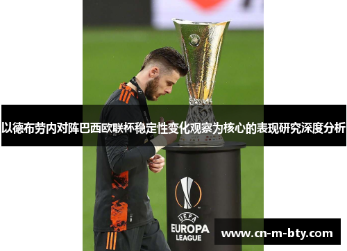 以德布劳内对阵巴西欧联杯稳定性变化观察为核心的表现研究深度分析 以德布劳内对阵巴西欧联杯稳定性变化观察为核心的表现研究深度分析
