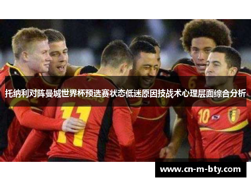 托纳利对阵曼城世界杯预选赛状态低迷原因技战术心理层面综合分析 托纳利对阵曼城世界杯预选赛状态低迷原因技战术心理层面综合分析