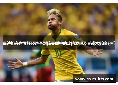 吕迪格在世界杯预选赛对阵曼联中的攻防表现及其战术影响分析