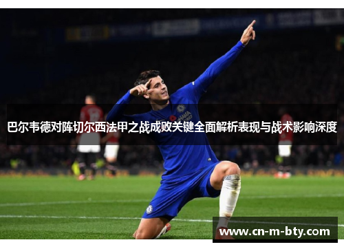 巴尔韦德对阵切尔西法甲之战成败关键全面解析表现与战术影响深度 巴尔韦德对阵切尔西法甲之战成败关键全面解析表现与战术影响深度