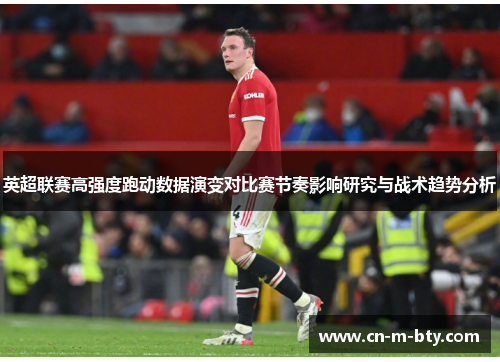 英超联赛高强度跑动数据演变对比赛节奏影响研究与战术趋势分析 英超联赛高强度跑动数据演变对比赛节奏影响研究与战术趋势分析