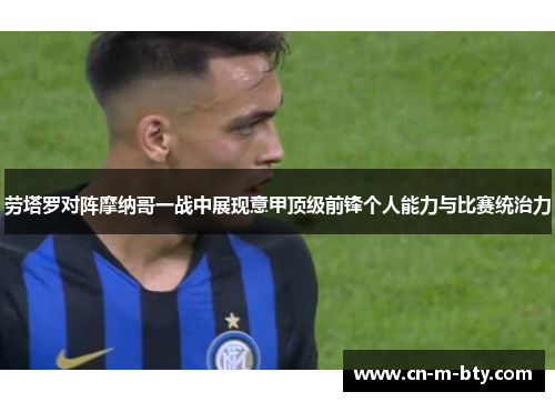 劳塔罗对阵摩纳哥一战中展现意甲顶级前锋个人能力与比赛统治力 劳塔罗对阵摩纳哥一战中展现意甲顶级前锋个人能力与比赛统治力