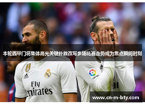 本轮西甲门将集体高光关键扑救改写多场比赛走势成为焦点瞬间时刻