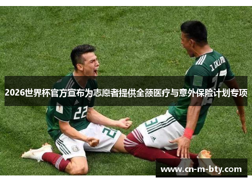 2026世界杯官方宣布为志愿者提供全额医疗与意外保险计划专项 2026世界杯官方宣布为志愿者提供全额医疗与意外保险计划专项