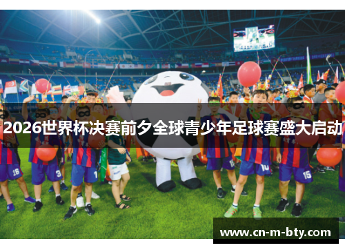 2026世界杯决赛前夕全球青少年足球赛盛大启动
