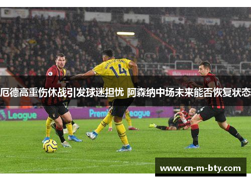 厄德高重伤休战引发球迷担忧 阿森纳中场未来能否恢复状态