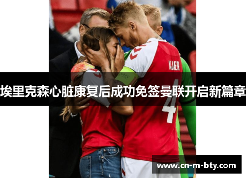 埃里克森心脏康复后成功免签曼联开启新篇章 埃里克森心脏康复后成功免签曼联开启新篇章