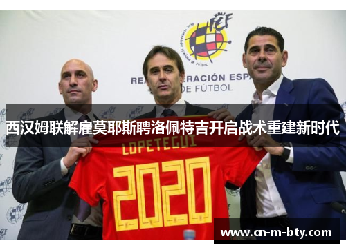 西汉姆联解雇莫耶斯聘洛佩特吉开启战术重建新时代