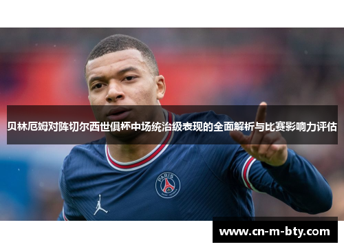 贝林厄姆对阵切尔西世俱杯中场统治级表现的全面解析与比赛影响力评估 贝林厄姆对阵切尔西世俱杯中场统治级表现的全面解析与比赛影响力评估