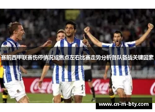 赛前西甲联赛伤停情况成焦点左右比赛走势分析各队备战关键因素 赛前西甲联赛伤停情况成焦点左右比赛走势分析各队备战关键因素