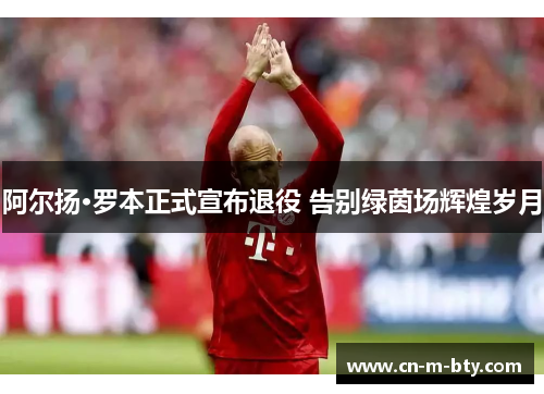 阿尔扬·罗本正式宣布退役 告别绿茵场辉煌岁月