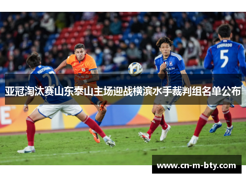 亚冠淘汰赛山东泰山主场迎战横滨水手裁判组名单公布 亚冠淘汰赛山东泰山主场迎战横滨水手裁判组名单公布