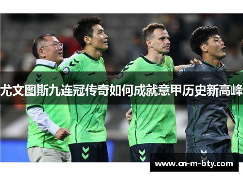 尤文图斯九连冠传奇如何成就意甲历史新高峰