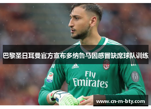巴黎圣日耳曼官方宣布多纳鲁马因感冒缺席球队训练 巴黎圣日耳曼官方宣布多纳鲁马因感冒缺席球队训练