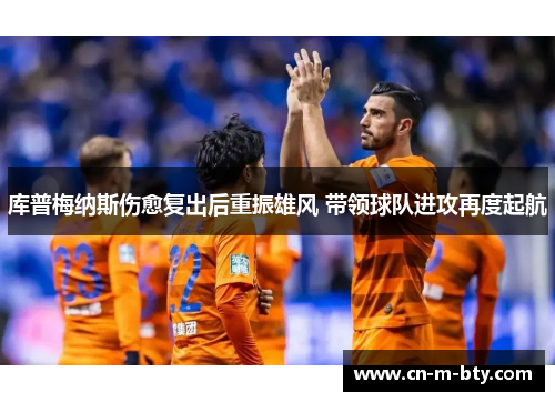 库普梅纳斯伤愈复出后重振雄风 带领球队进攻再度起航