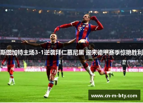 斯图加特主场3-1逆袭拜仁慕尼黑 迎来德甲赛季惊艳胜利 斯图加特主场3-1逆袭拜仁慕尼黑 迎来德甲赛季惊艳胜利