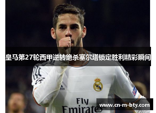 皇马第27轮西甲逆转绝杀塞尔塔锁定胜利精彩瞬间
