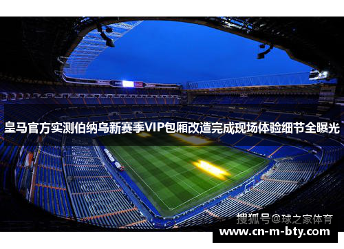 皇马官方实测伯纳乌新赛季VIP包厢改造完成现场体验细节全曝光
