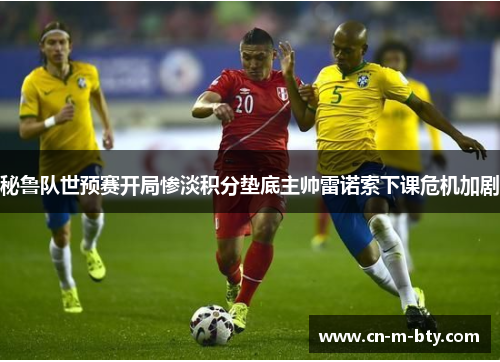 秘鲁队世预赛开局惨淡积分垫底主帅雷诺索下课危机加剧
