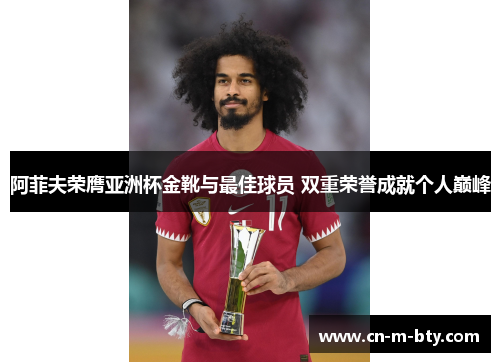 阿菲夫荣膺亚洲杯金靴与最佳球员 双重荣誉成就个人巅峰