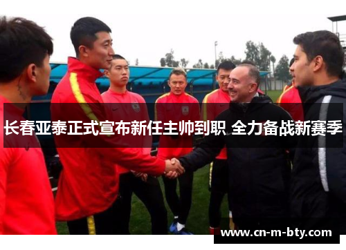 长春亚泰正式宣布新任主帅到职 全力备战新赛季