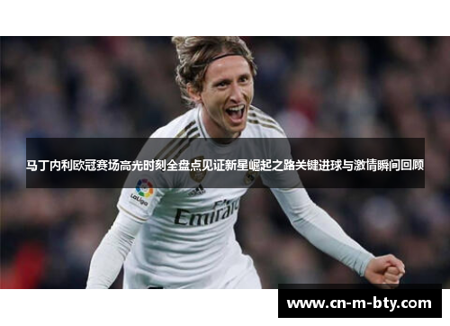 马丁内利欧冠赛场高光时刻全盘点见证新星崛起之路关键进球与激情瞬间回顾