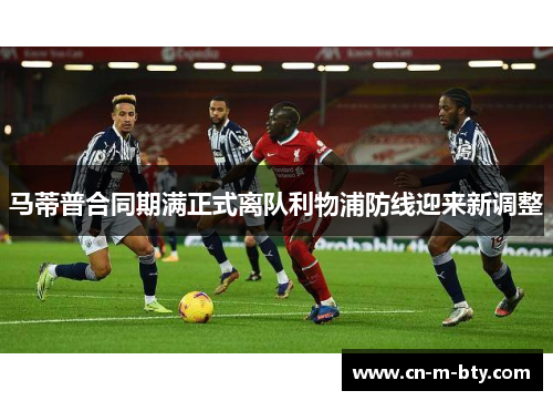 马蒂普合同期满正式离队利物浦防线迎来新调整