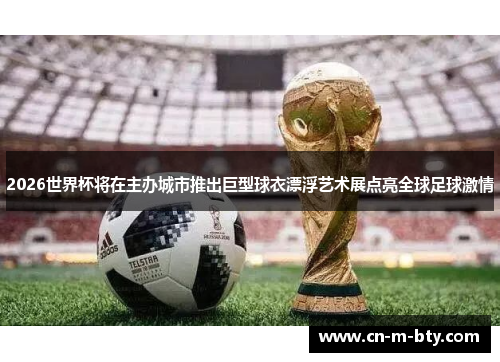 2026世界杯将在主办城市推出巨型球衣漂浮艺术展点亮全球足球激情