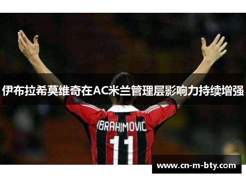 伊布拉希莫维奇在AC米兰管理层影响力持续增强