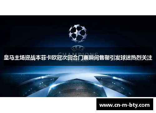 皇马主场迎战本菲卡欧冠次回合门票瞬间售罄引发球迷热烈关注 皇马主场迎战本菲卡欧冠次回合门票瞬间售罄引发球迷热烈关注