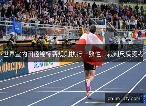 世界室内田径锦标赛规则执行一致性，裁判尺度受考