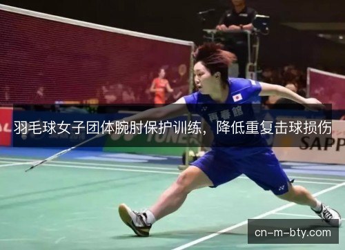 羽毛球女子团体腕肘保护训练，降低重复击球损伤