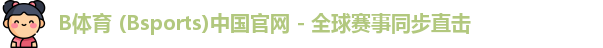 B体育 (Bsports)中国官网 - 全球赛事同步直击